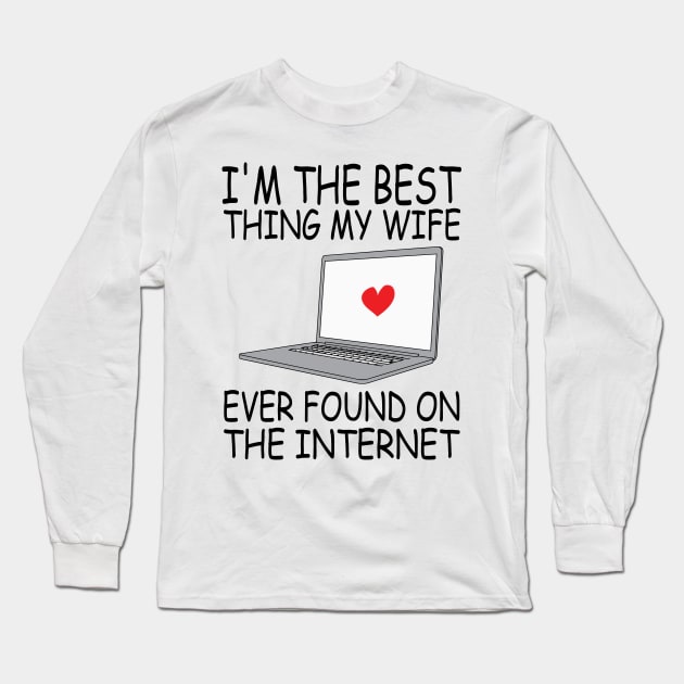 I'm The Best Thing My Wife Ever Found On The Internet Long Sleeve T-Shirt by DesignHND